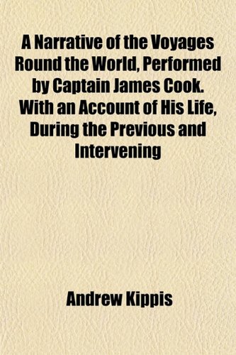 A Narrative of the Voyages Round the World, Performed by Captain James Cook. With an Account of His Life, During the Previous and Intervening (9781151750433) by Kippis, Andrew