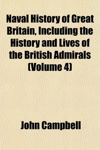 Naval History of Great Britain, Including the History and Lives of the British Admirals (Volume 4) (9781151751423) by Campbell, John