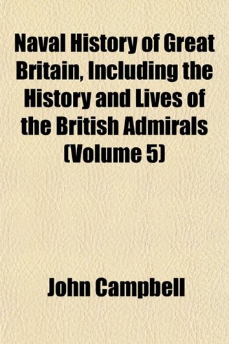 Naval History of Great Britain, Including the History and Lives of the British Admirals (Volume 5) (9781151751461) by Campbell, John