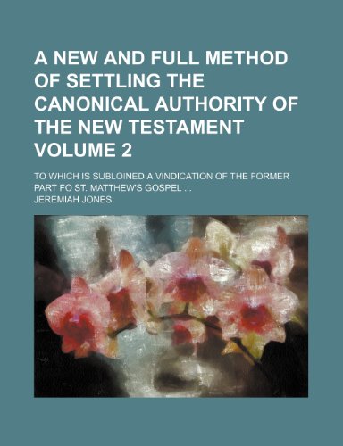 A new and full method of settling the canonical authority of the New Testament Volume 2 ; to which is subloined a vindication of the former part fo St. Matthew's gospel (9781151752239) by Jones, Jeremiah