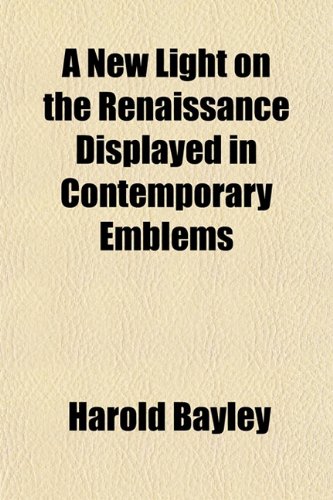 A New Light on the Renaissance Displayed in Contemporary Emblems (9781151753984) by Bayley, Harold