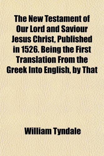 The New Testament of Our Lord and Saviour Jesus Christ, Published in 1526. Being the First Translation from the Greek Into English, by That (9781151754806) by Tyndale, William