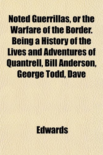 Noted Guerrillas, or the Warfare of the Border. Being a History of the Lives and Adventures of Quantrell, Bill Anderson, George Todd, Dave (9781151757265) by Edwards