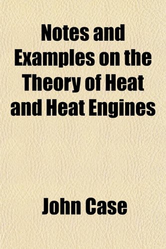 Notes and Examples on the Theory of Heat and Heat Engines (9781151757562) by Case, John