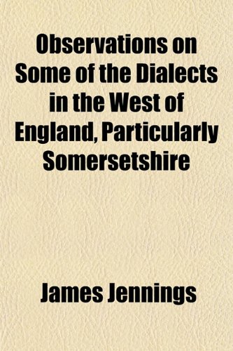 Observations on Some of the Dialects in the West of England, Particularly Somersetshire (9781151759979) by Jennings, James George