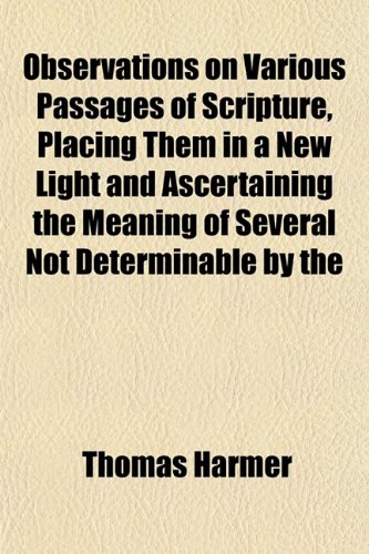 Observations on Various Passages of Scripture, Placing Them in a New Light and Ascertaining the Meaning of Several Not Determinable by the (9781151760159) by Harmer, Thomas