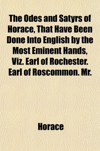 The Odes and Satyrs of Horace, That Have Been Done Into English by the Most Eminent Hands, Viz. Earl of Rochester. Earl of Roscommon. Mr. (9781151761132) by Horace