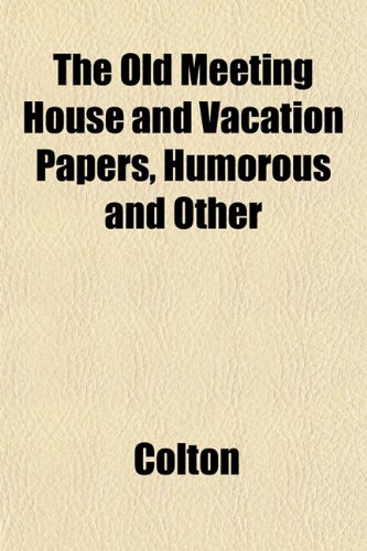 The Old Meeting House and Vacation Papers, Humorous and Other (9781151763624) by Colton