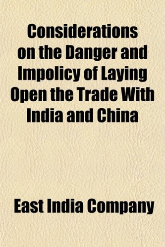 Considerations on the Danger and Impolicy of Laying Open the Trade With India and China (9781151764508) by Company, East India