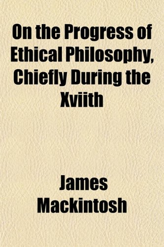 On the Progress of Ethical Philosophy, Chiefly During the Xviith (9781151767134) by Mackintosh, James