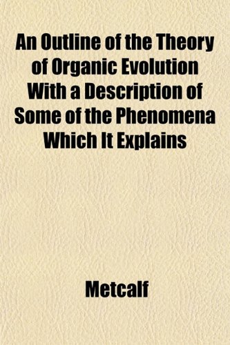 An Outline of the Theory of Organic Evolution, With a Description of Some of the Phenomena Which It Explains (9781151768179) by Metcalf