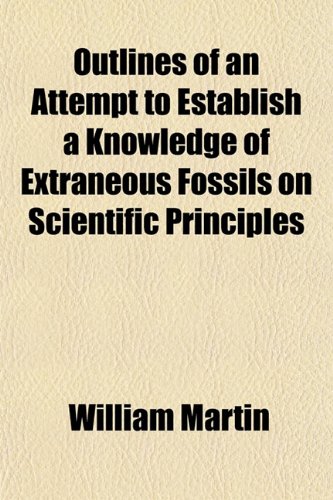 Outlines of an Attempt to Establish a Knowledge of Extraneous Fossils on Scientific Principles (9781151768636) by Martin, William