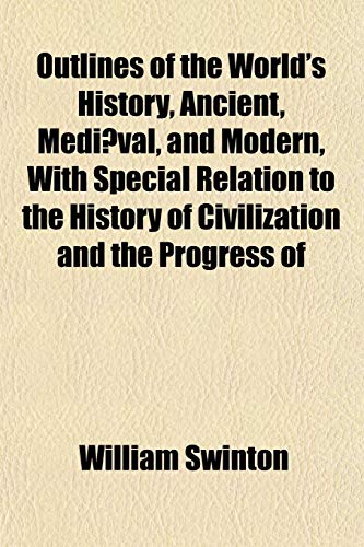Outlines of the World's History, Ancient, MediÃ¦val, and Modern, With Special Relation to the History of Civilization and the Progress of (9781151769558) by Swinton, William