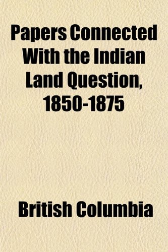 Papers Connected With the Indian Land Question, 1850-1875 (9781151772039) by Columbia, British