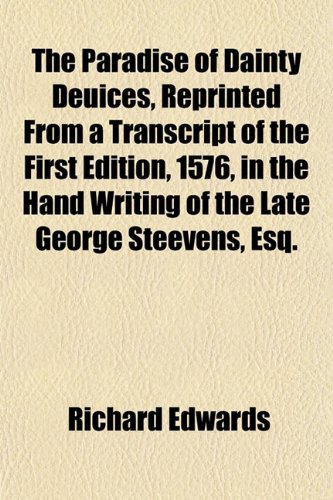 The Paradise of Dainty Deuices, Reprinted From a Transcript of the First Edition, 1576, in the Hand Writing of the Late George Steevens, Esq. (9781151772718) by Edwards, Richard