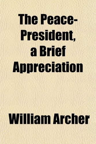 The Peace-President, a Brief Appreciation (9781151776211) by Archer, William