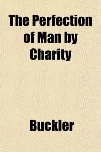 The Perfection of Man by Charity (9781151776525) by Buckler