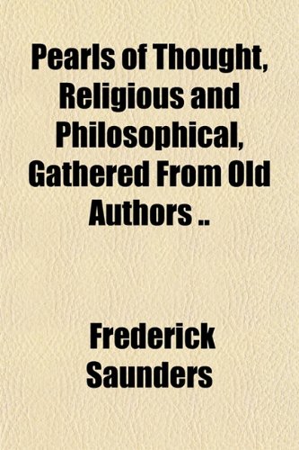 Pearls of Thought, Religious and Philosophical, Gathered From Old Authors .. (9781151776631) by Saunders, Frederick