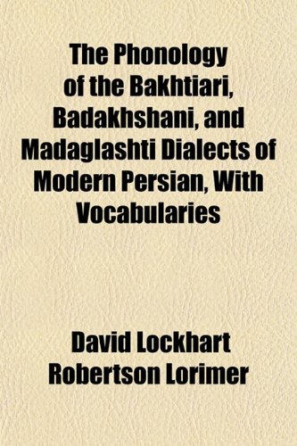 The Phonology of the Bakhtiari, Badakhshani, and Madaglashti Dialects of Modern Persian, With Vocabularies (9781151780324) by Lorimer, David Lockhart Robertson