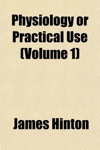 Physiology or Practical Use (Volume 1) (9781151782915) by Hinton, James