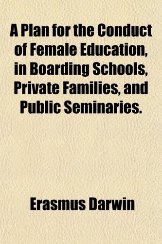 A Plan for the Conduct of Female Education, in Boarding Schools, Private Families, and Public Seminaries. (9781151784643) by Darwin, Erasmus