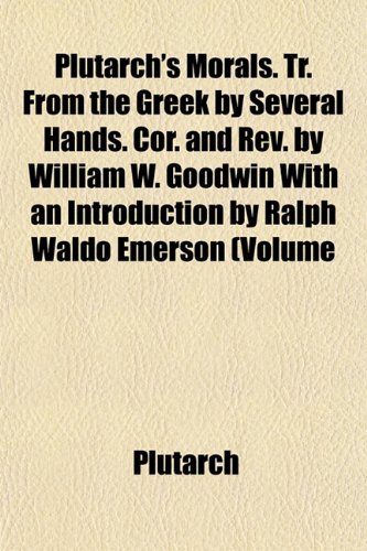 Plutarch's Morals. Tr. From the Greek by Several Hands. Cor. and Rev. by William W. Goodwin With an Introduction by Ralph Waldo Emerson (Volume (9781151786784) by Plutarch