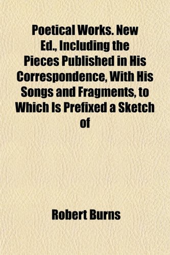 Poetical Works. New Ed., Including the Pieces Published in His Correspondence, With His Songs and Fragments, to Which Is Prefixed a Sketch of (9781151788788) by Burns, Robert