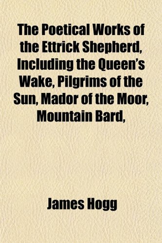 The Poetical Works of the Ettrick Shepherd, Including the Queen's Wake, Pilgrims of the Sun, Mador of the Moor, Mountain Bard, (9781151789655) by Hogg, James