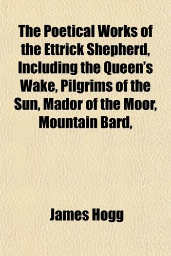 The Poetical Works of the Ettrick Shepherd, Including the Queen's Wake, Pilgrims of the Sun, Mador of the Moor, Mountain Bard, (9781151789730) by Hogg, James