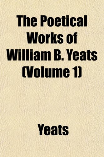 The Poetical Works of William B. Yeats (Volume 1) (9781151790200) by Yeats