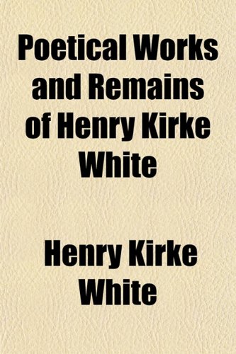 Poetical Works and Remains of Henry Kirke White (9781151790408) by White, Henry Kirke