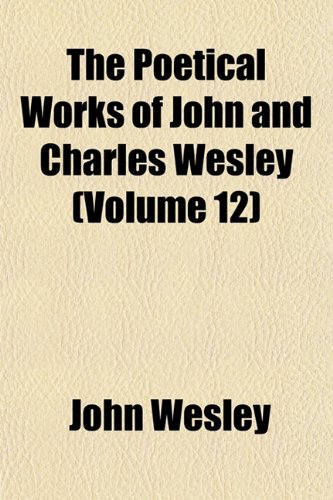 The Poetical Works of John and Charles Wesley (Volume 12) (9781151790477) by Wesley, John