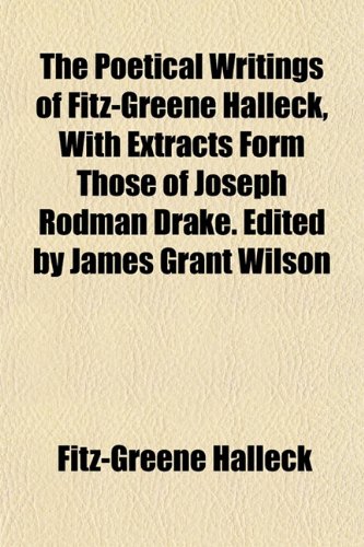 The Poetical Writings of Fitz-Greene Halleck, with Extracts Form Those of Joseph Rodman Drake. Edited by James Grant Wilson (9781151790880) by Halleck, Fitz-Greene