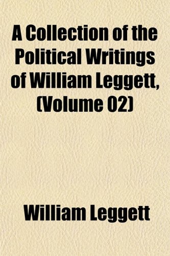 A Collection of the Political Writings of William Leggett, (Volume 02) (9781151791399) by Leggett, William