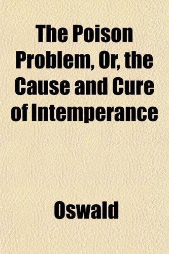The Poison Problem, Or, the Cause and Cure of Intemperance (9781151792549) by Oswald