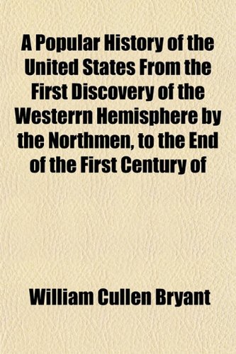 A Popular History of the United States From the First Discovery of the Westerrn Hemisphere by the Northmen, to the End of the First Century of (9781151793614) by Bryant, William Cullen