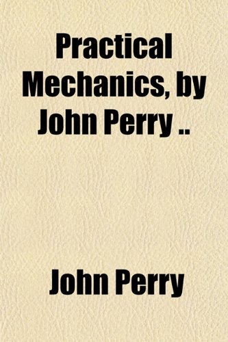 Practical Mechanics, by John Perry .. (9781151796066) by Perry, John