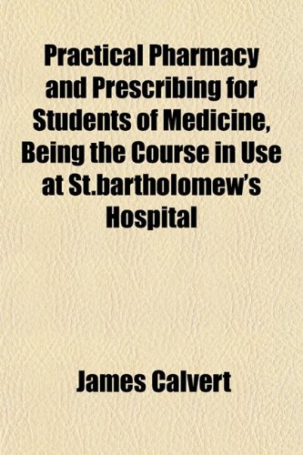 Practical Pharmacy and Prescribing for Students of Medicine, Being the Course in Use at St.bartholomew's Hospital (9781151796783) by Calvert, James