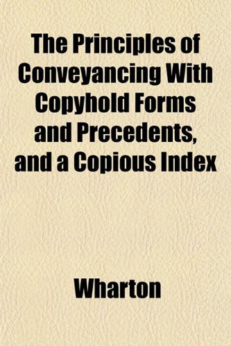 The Principles of Conveyancing With Copyhold Forms and Precedents, and a Copious Index (9781151798718) by Wharton