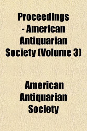 Proceedings - American Antiquarian Society (Volume 3) (9781151799715) by Society, American Antiquarian