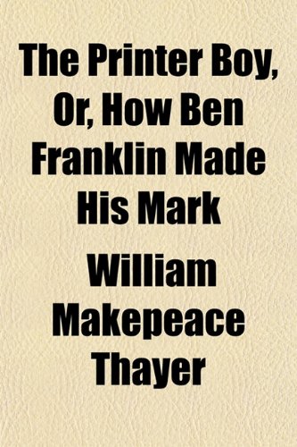 The Printer Boy, Or, How Ben Franklin Made His Mark (9781151799807) by Thayer, William Makepeace