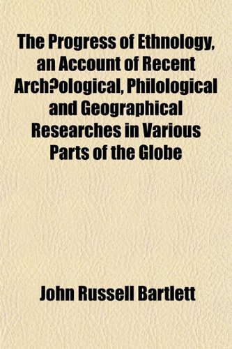 The Progress of Ethnology, an Account of Recent ArchÃ¦ological, Philological and Geographical Researches in Various Parts of the Globe (9781151800800) by Bartlett, John Russell