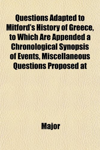 Questions Adapted to Mitford's History of Greece, to Which Are Appended a Chronological Synopsis of Events, Miscellaneous Questions Proposed at (9781151805768) by Major