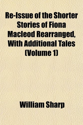 Re-Issue of the Shorter Stories of Fiona Macleod Rearranged, With Additional Tales (Volume 1) (9781151811691) by Sharp, William