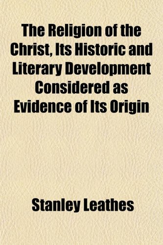 The Religion of the Christ, Its Historic and Literary Development Considered as Evidence of Its Origin (9781151812469) by Leathes, Stanley