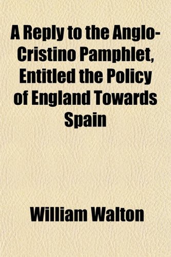 A Reply to the Anglo-Cristino Pamphlet, Entitled the Policy of England Towards Spain (9781151813060) by Walton, William