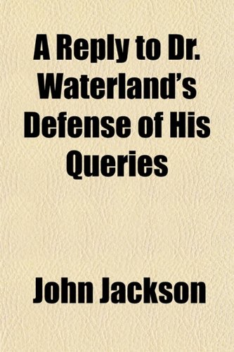 A Reply to Dr. Waterland's Defense of His Queries (9781151813152) by Jackson, John