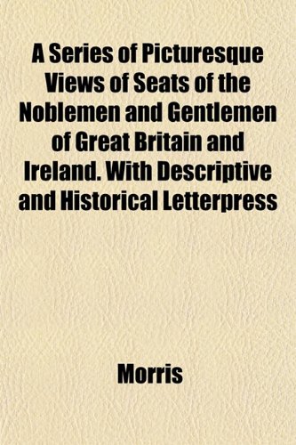 A Series of Picturesque Views of Seats of the Noblemen and Gentlemen of Great Britain and Ireland. With Descriptive and Historical Letterpress (9781151817075) by Morris