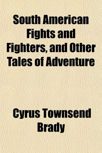 South American Fights and Fighters, and Other Tales of Adventure (9781151821263) by Brady, Cyrus Townsend