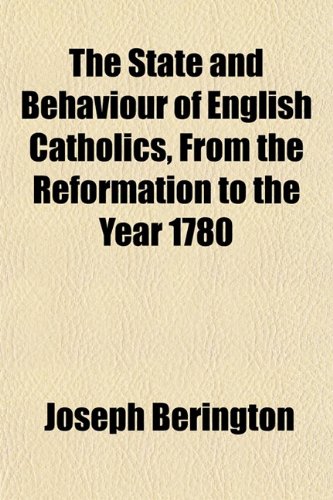 9781151823281: The State and Behaviour of English Catholics, From the Reformation to the Year 1780